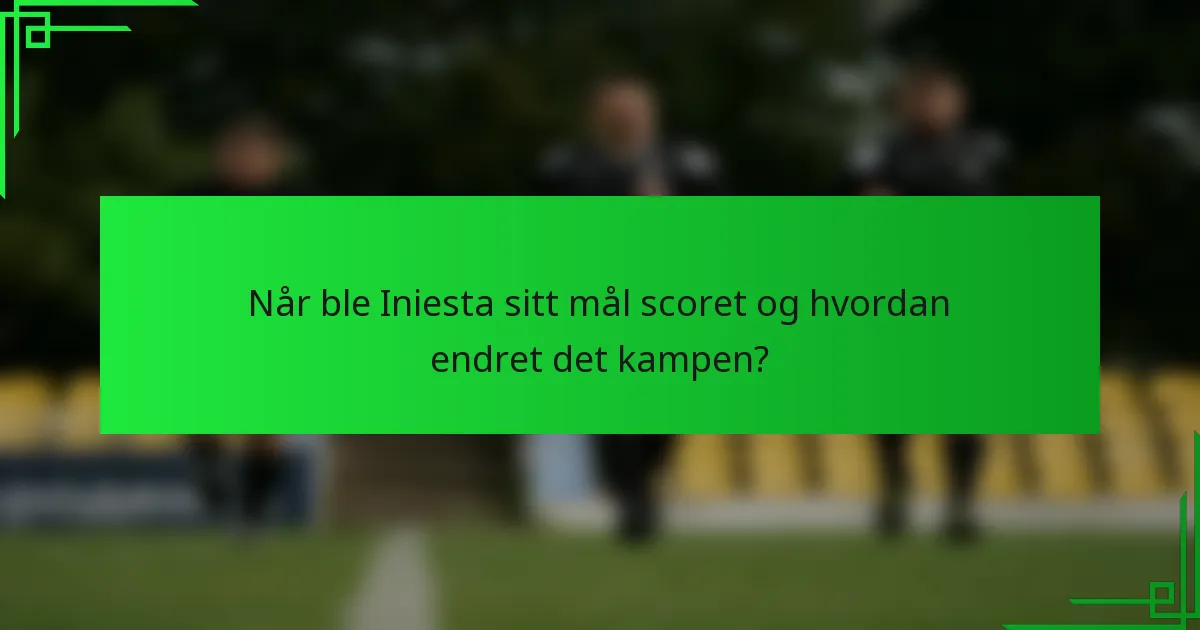 Når ble Iniesta sitt mål scoret og hvordan endret det kampen?