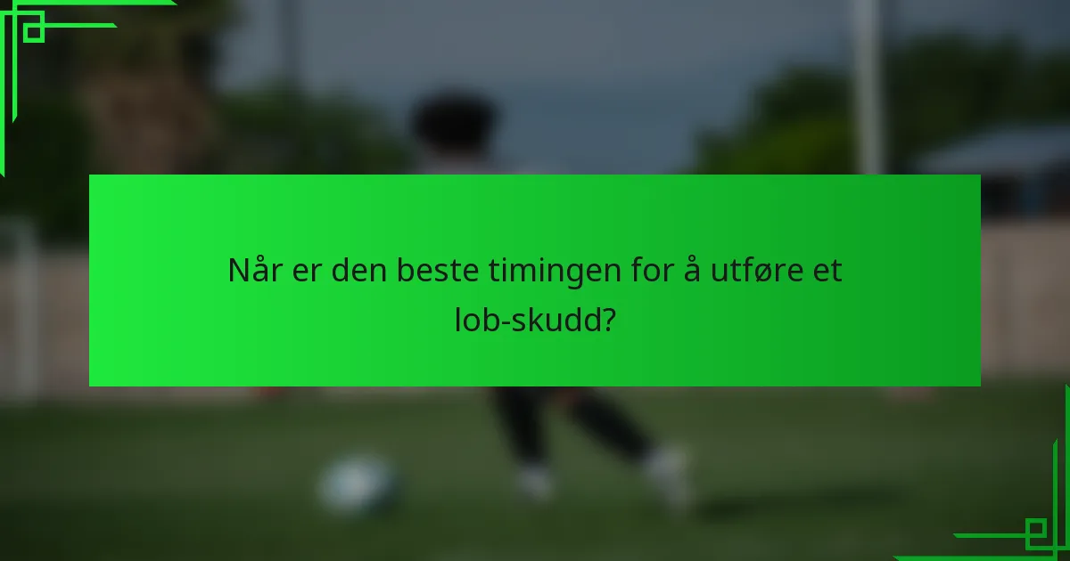 Når er den beste timingen for å utføre et lob-skudd?
